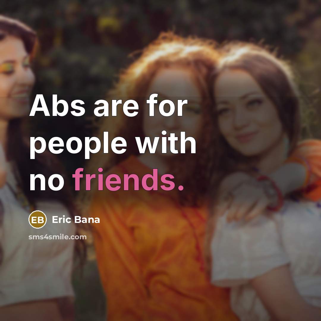 “Abs are for people with no friends.” quote by Eric Bana