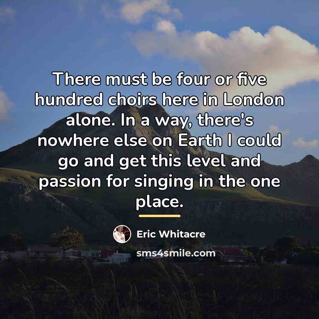 “There must be four or five hundred choirs here in…” quote by Eric Whitacre