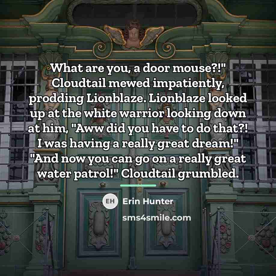 “What are you, a door mouse?!" Cloudtail mewed impatiently, prodding…” quote by Erin Hunter
