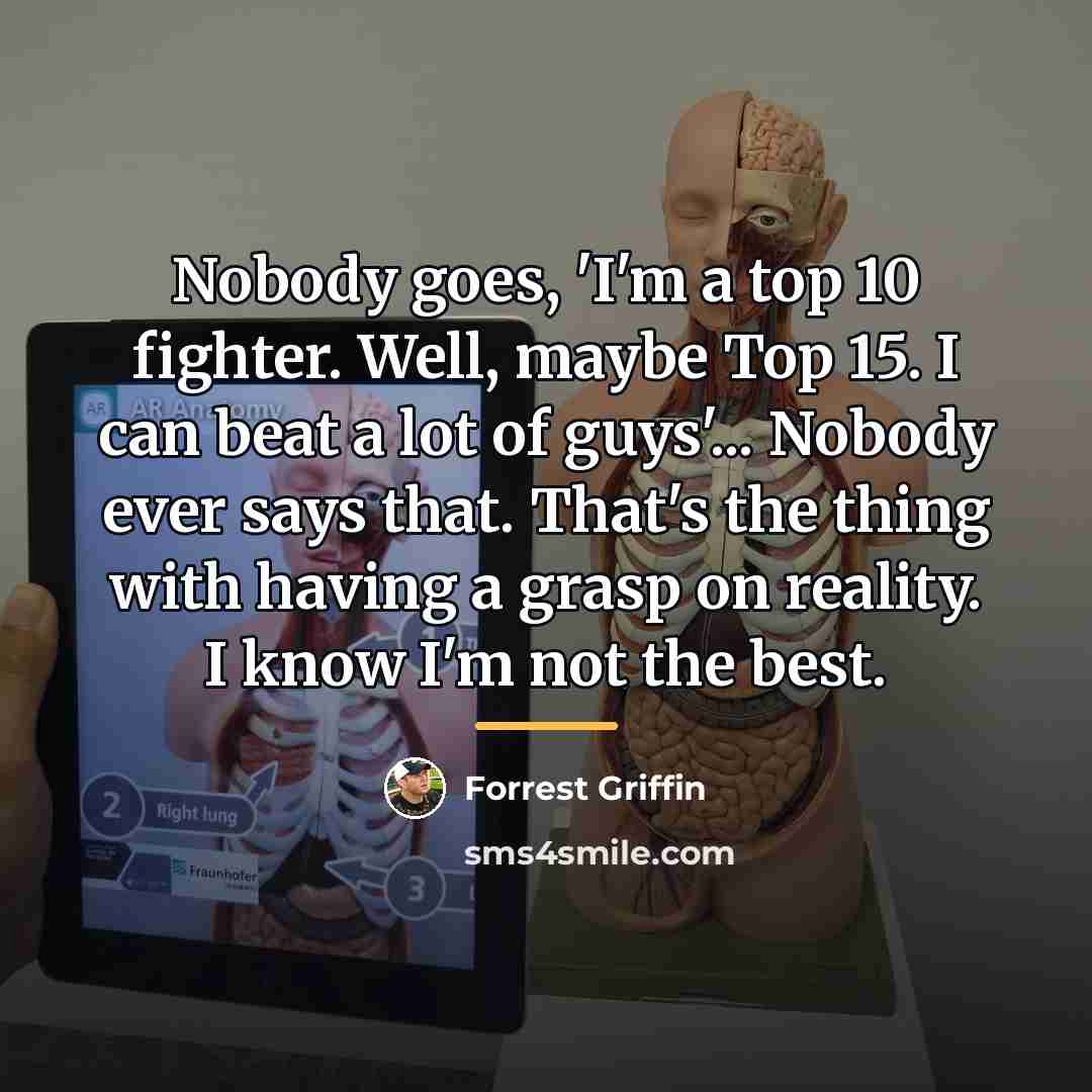 “Nobody goes, 'I'm a top 10 fighter. Well, maybe Top…” quote by Forrest Griffin