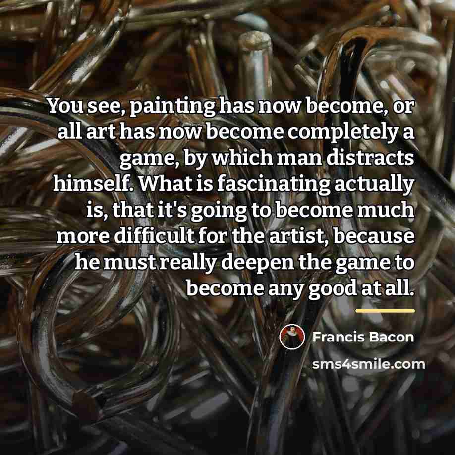 “You see, painting has now become, or all art has…” quote by Francis Bacon