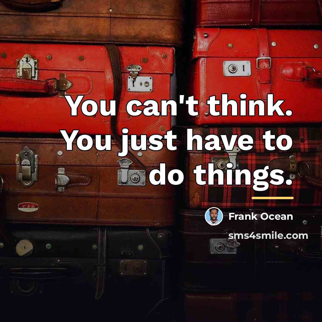“You can't think. You just have to do things.…” quote by Frank Ocean