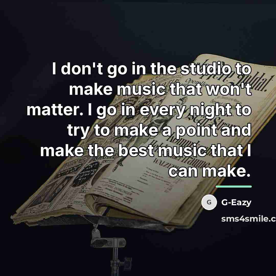 “I don't go in the studio to make music that…” quote by G-Eazy