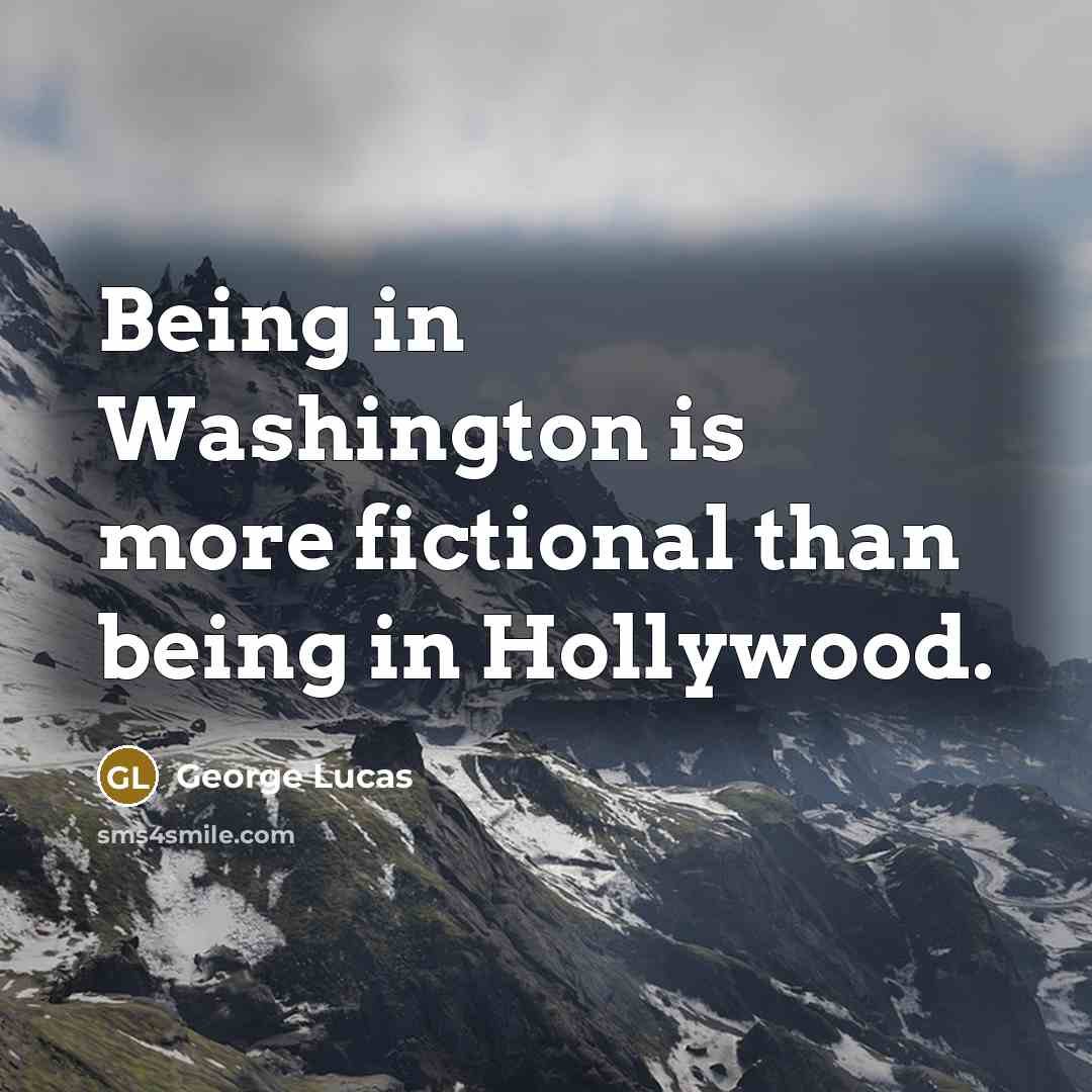 “Being in Washington is more fictional than being in Hollywood.” quote by George Lucas