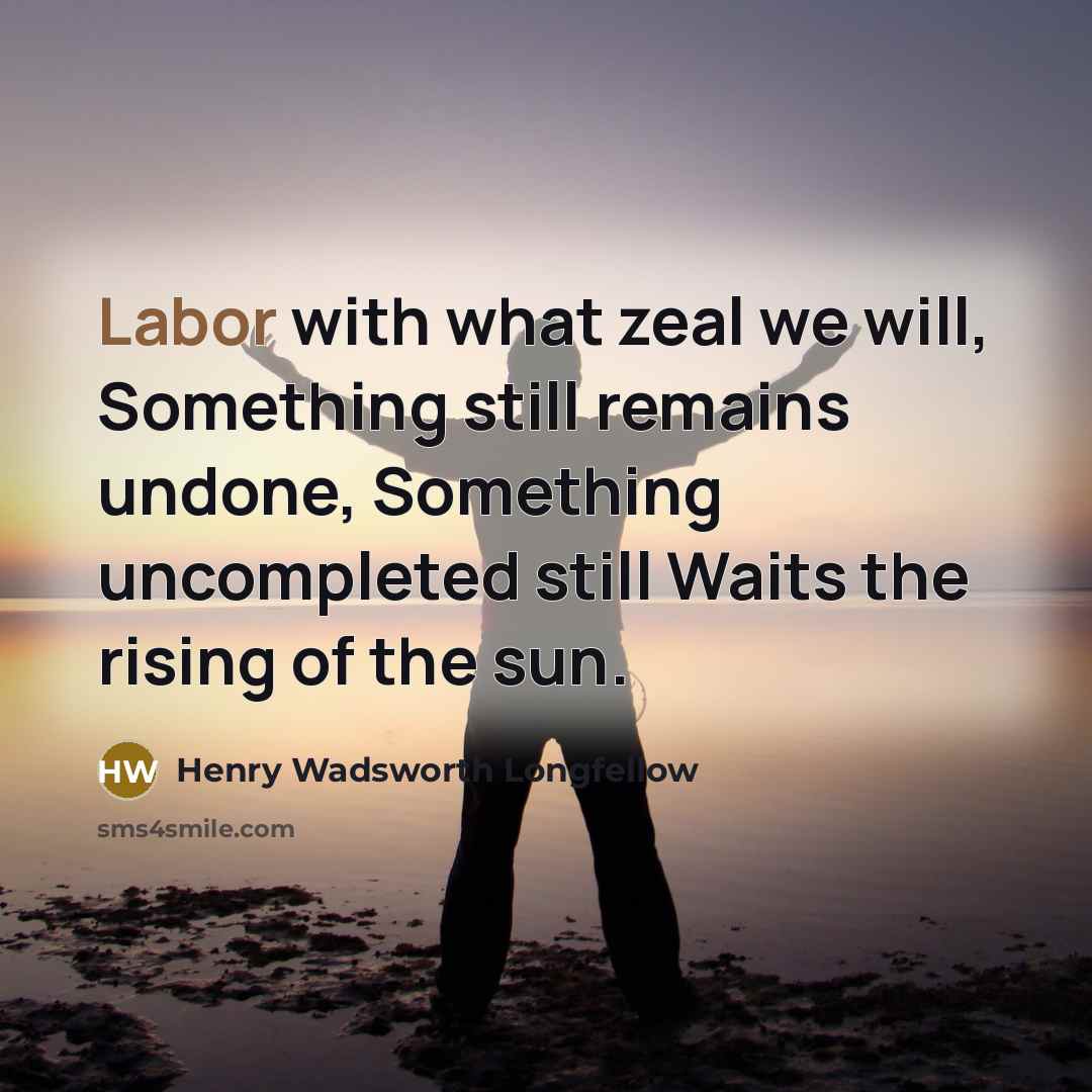 “Labor with what zeal we will, Something still remains undone,…” quote by Henry Wadsworth Longfellow
