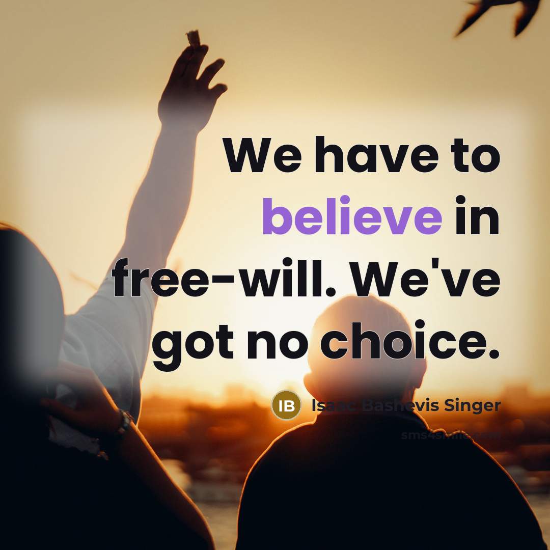 “We have to believe in free-will. We've got no choice.” quote by Isaac Bashevis Singer
