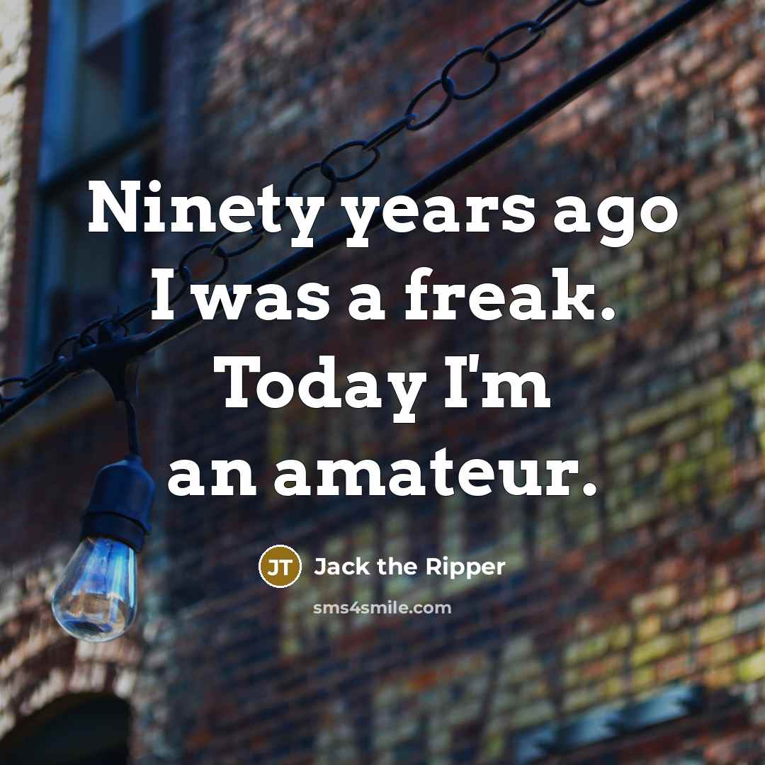 “Ninety years ago I was a freak. Today I'm an…” quote by Jack the Ripper