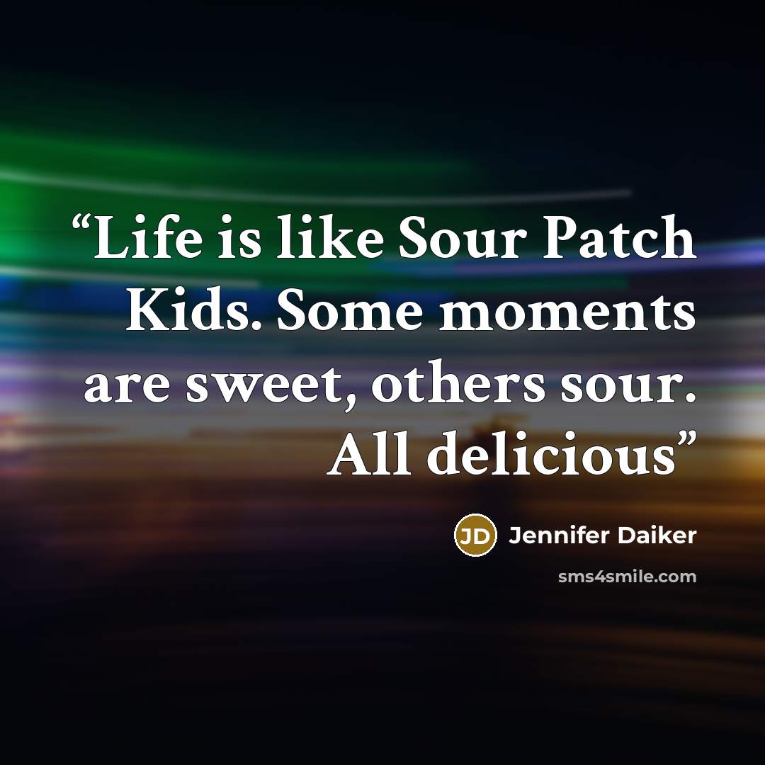 “Life is like Sour Patch Kids. Some moments are sweet, others sour. All delicious” quote by Jennifer Daiker