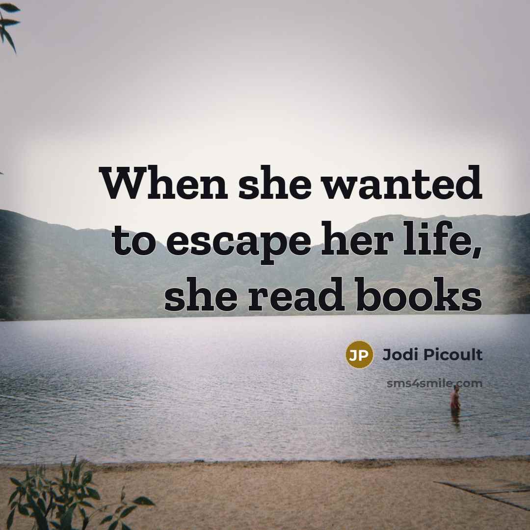 “When she wanted to escape her life, she read books…” quote by Jodi Picoult