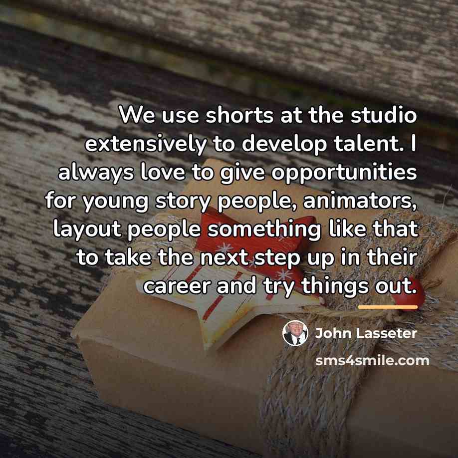 “We use shorts at the studio extensively to develop talent.…” quote by John Lasseter