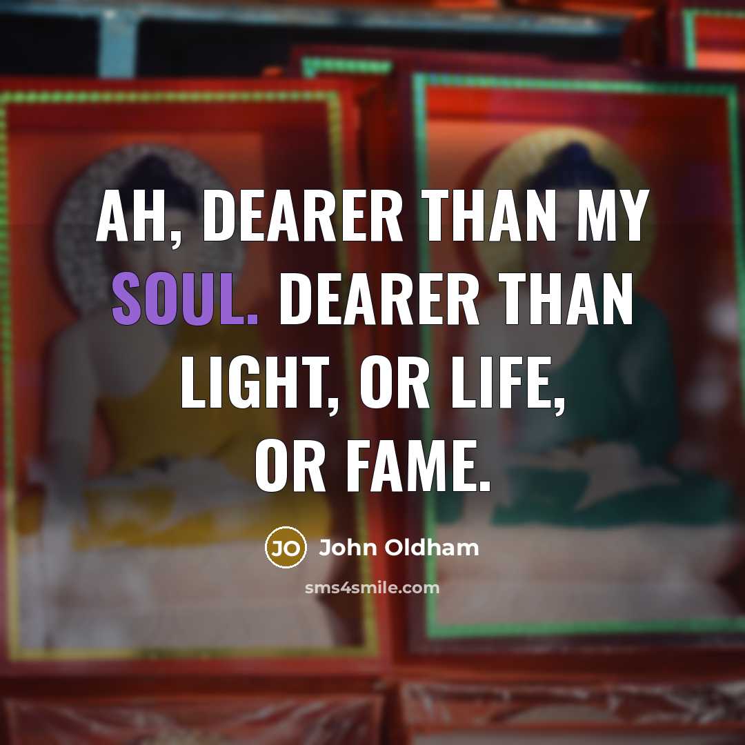 “Ah, dearer than my soul. Dearer than light, or life,…” quote by John Oldham