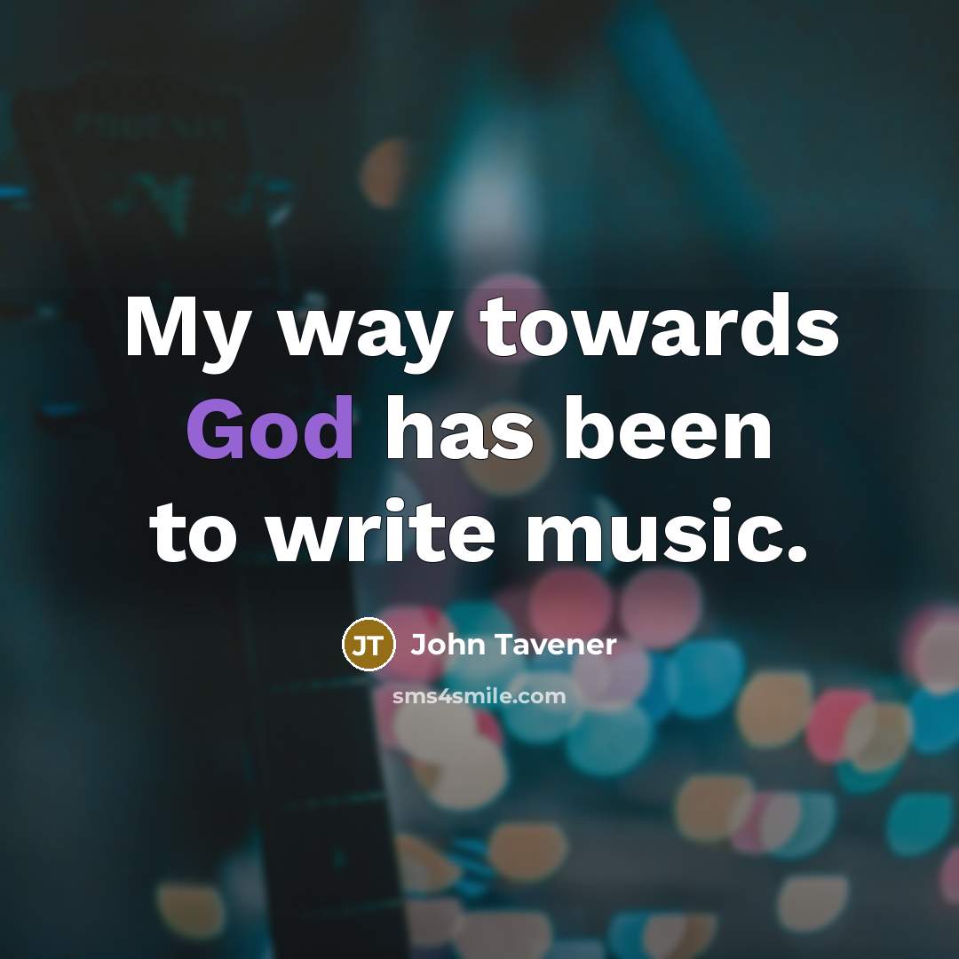 “My way towards God has been to write music.…” quote by John Tavener