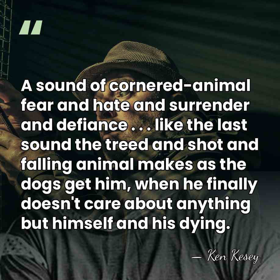 A sound of cornered-animal fear and hate and surrender and defiance .&hellip; - Ken Kesey
