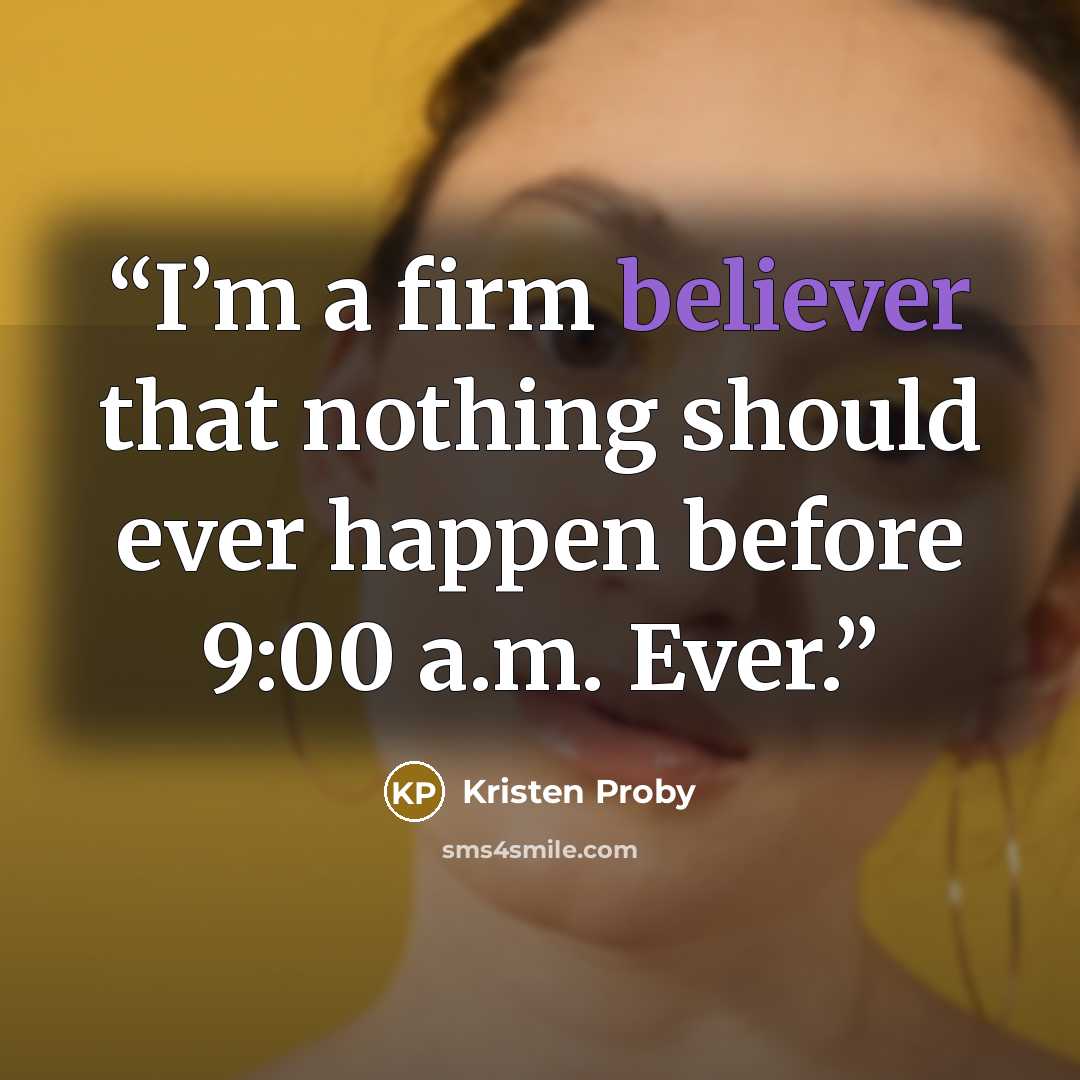 “I’m a firm believer that nothing should ever happen before 9:00 a.m. Ever.” quote by Kristen Proby