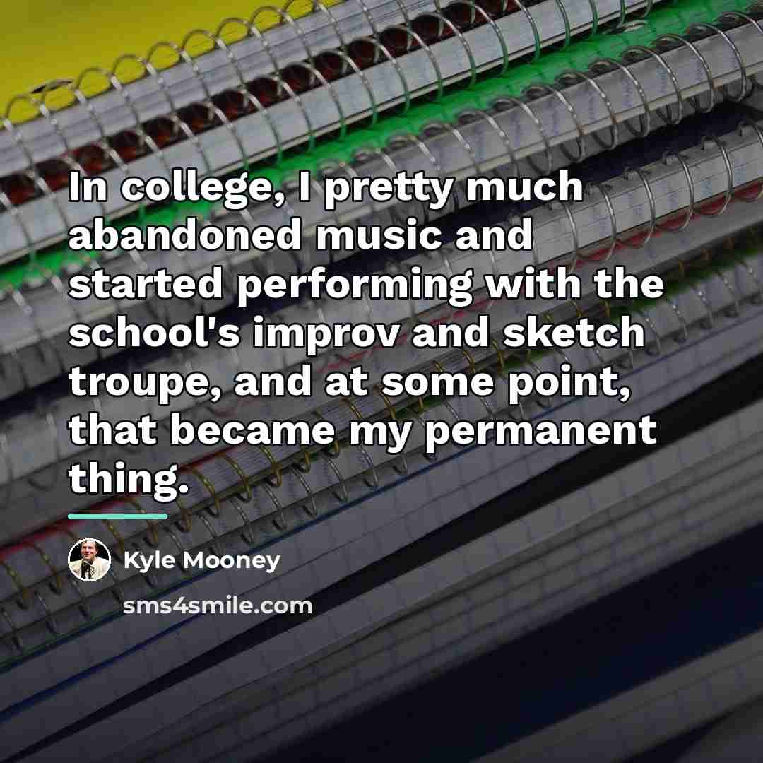 “In college, I pretty much abandoned music and started performing…” quote by Kyle Mooney