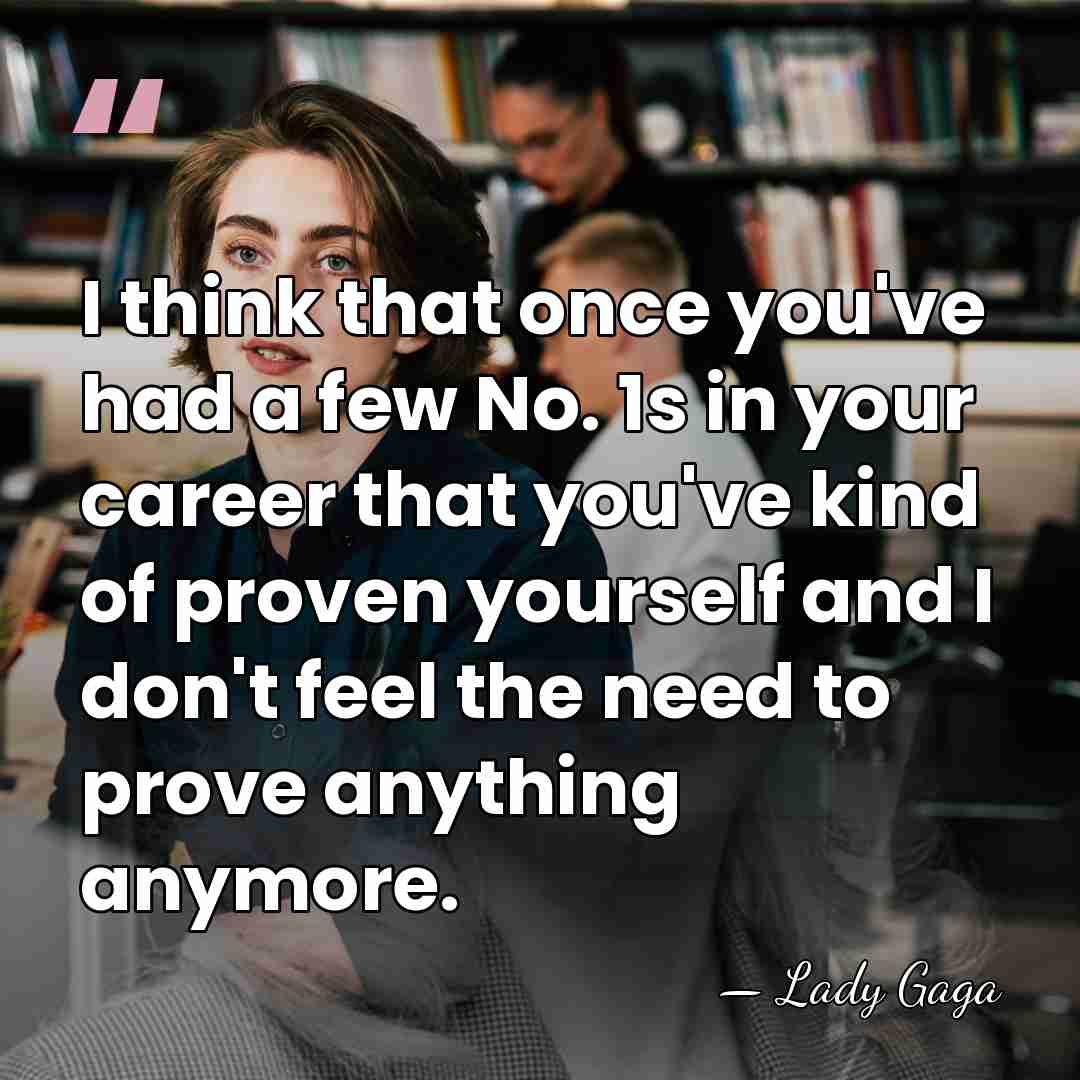 I think that once you've had a few No. 1s in your&hellip; - Lady Gaga