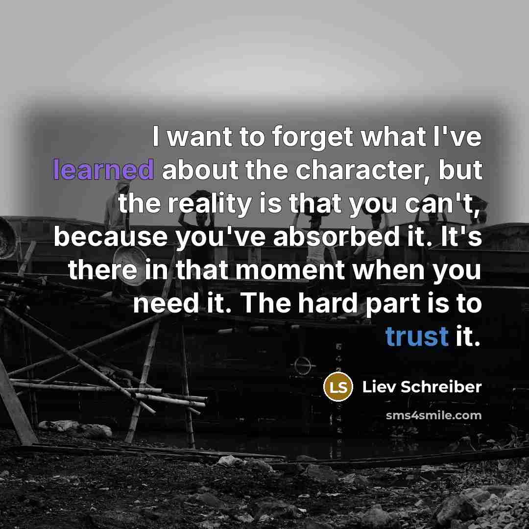“I want to forget what I've learned about the character,…” quote by Liev Schreiber