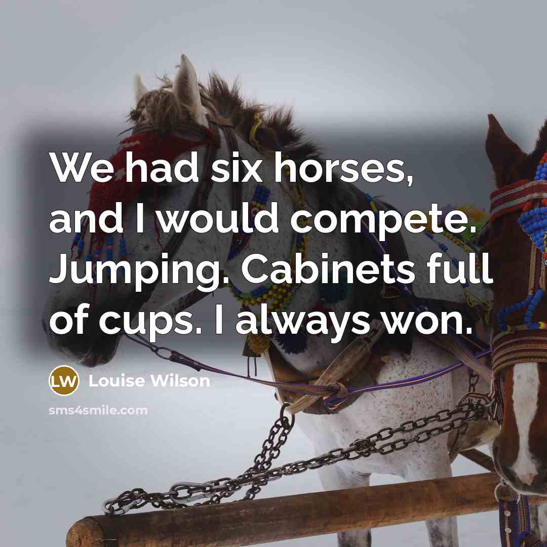 “We had six horses, and I would compete. Jumping. Cabinets…” quote by Louise Wilson