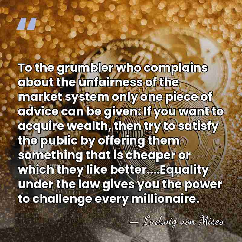 To the grumbler who complains about the unfairness of the market system&hellip; - Ludwig von Mises
