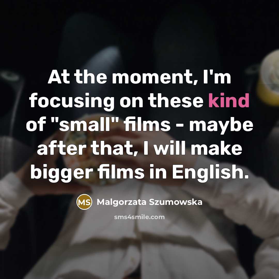 “At the moment, I'm focusing on these kind of "small"…” quote by Malgorzata Szumowska
