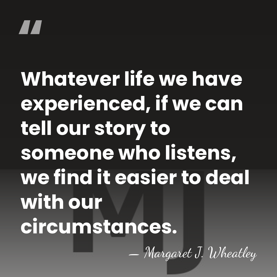 Whatever life we have experienced, if we can tell our story to&hellip; - Margaret J. Wheatley