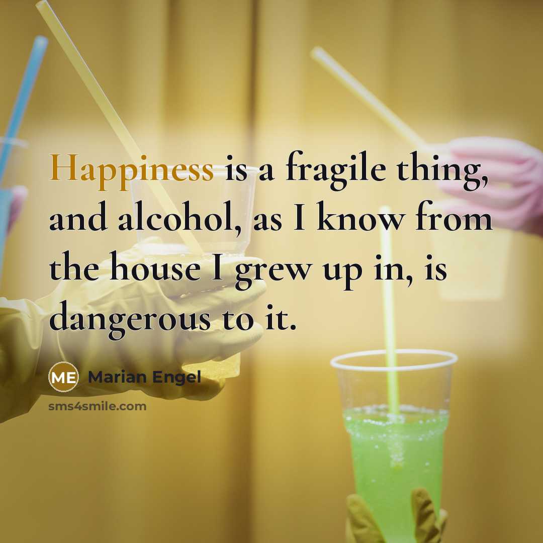 “Happiness is a fragile thing, and alcohol, as I know…” quote by Marian Engel