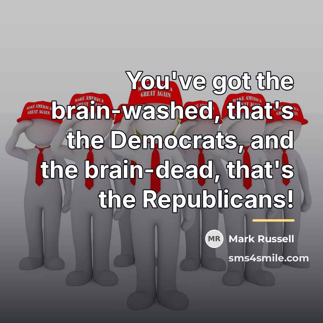 “You've got the brain-washed, that's the Democrats, and the brain-dead,…” quote by Mark Russell