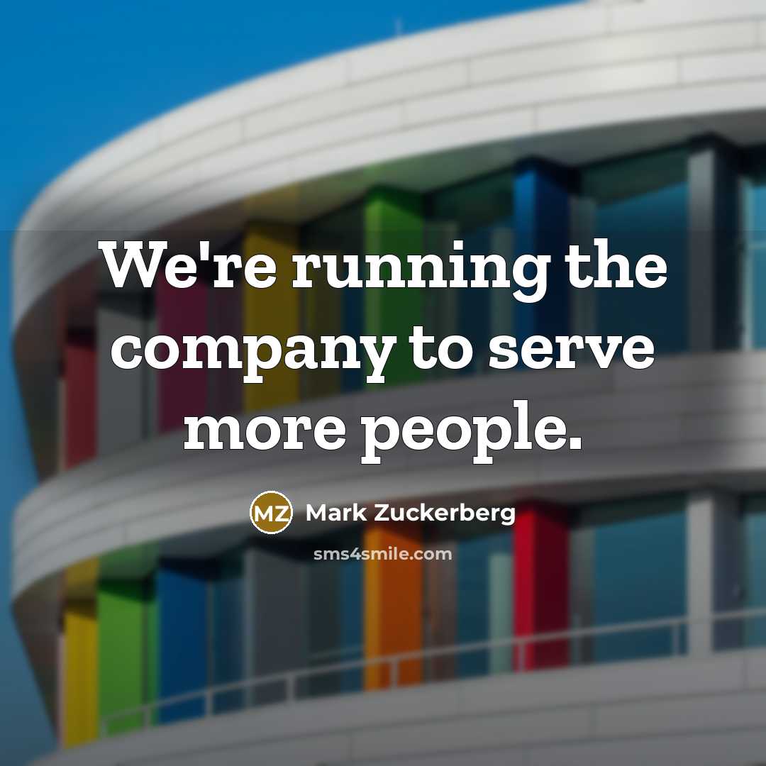 “We're running the company to serve more people.…” quote by Mark Zuckerberg
