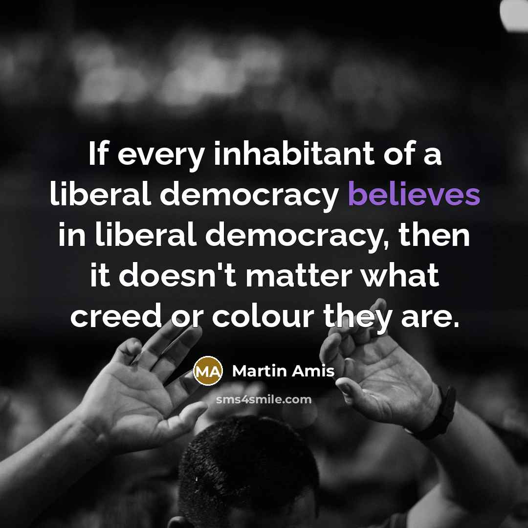 “If every inhabitant of a liberal democracy believes in liberal…” quote by Martin Amis