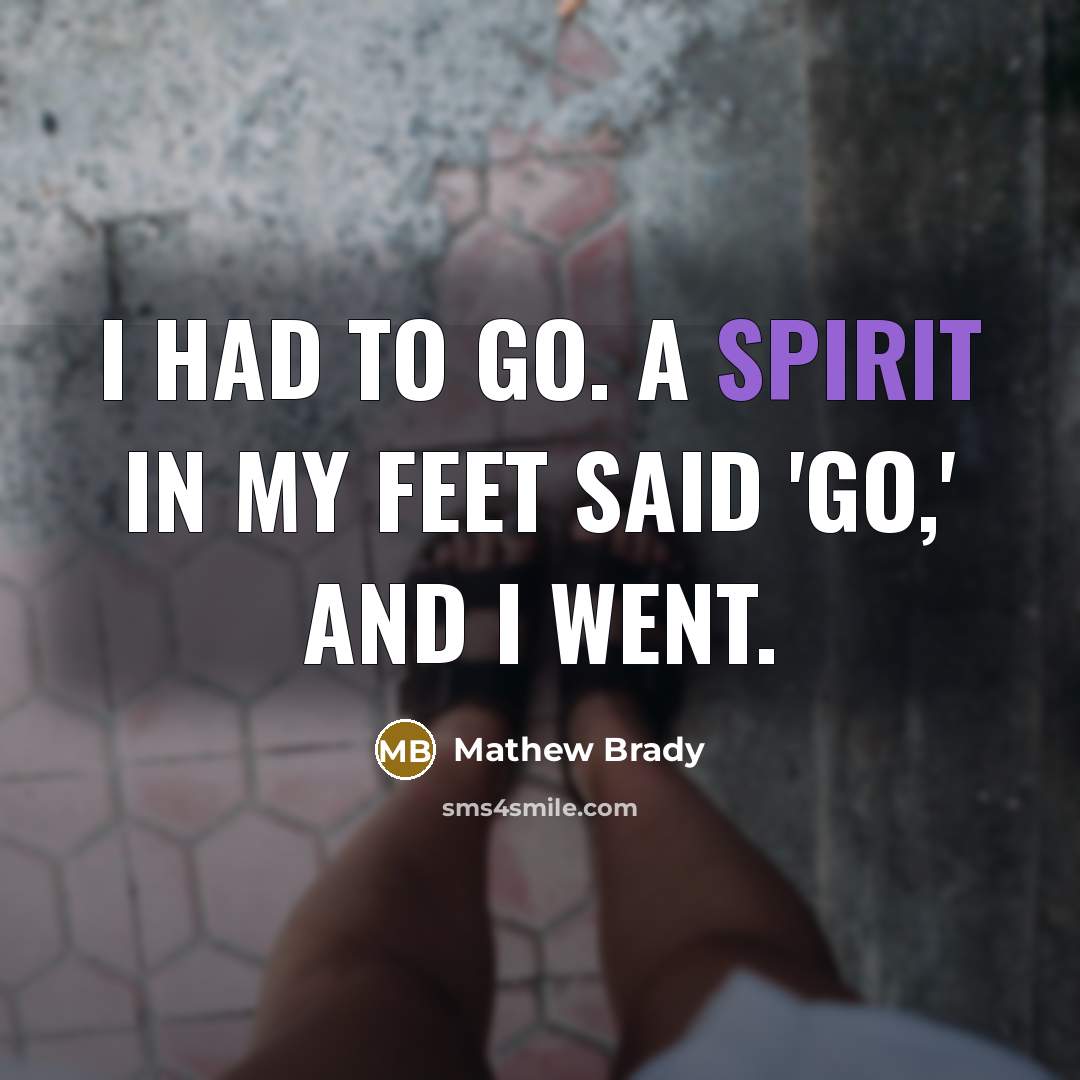 “I had to go. A spirit in my feet said…” quote by Mathew Brady
