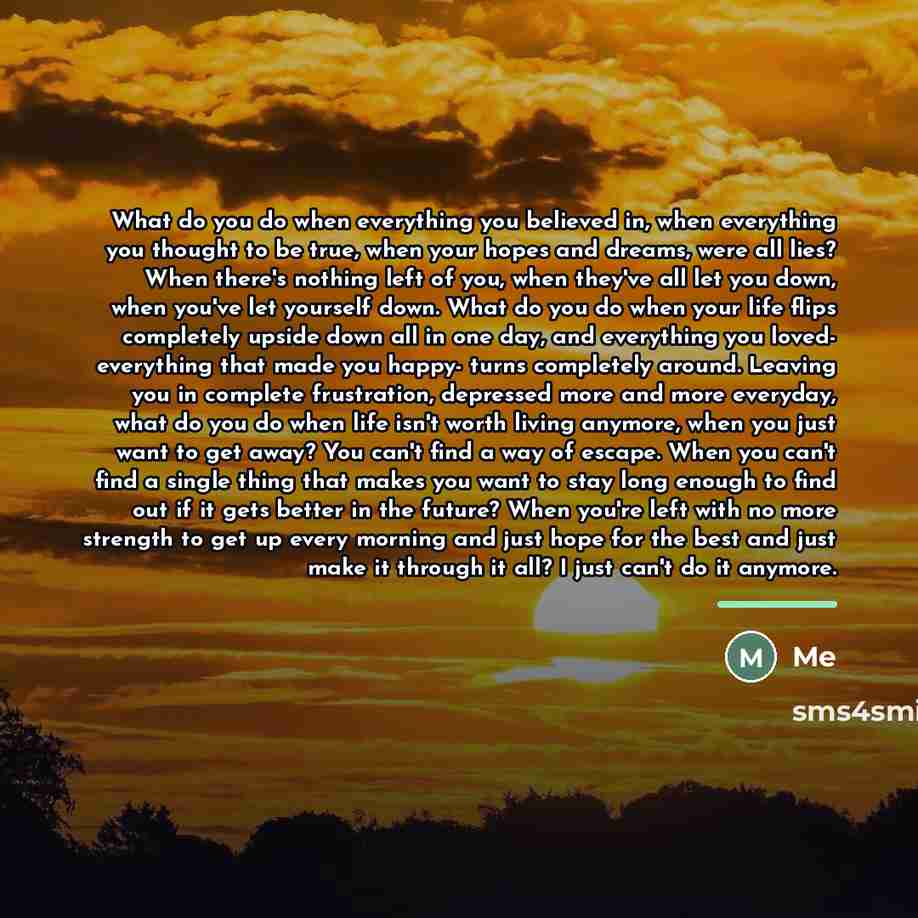 “What do you do when everything you believed in, when…” quote by Me