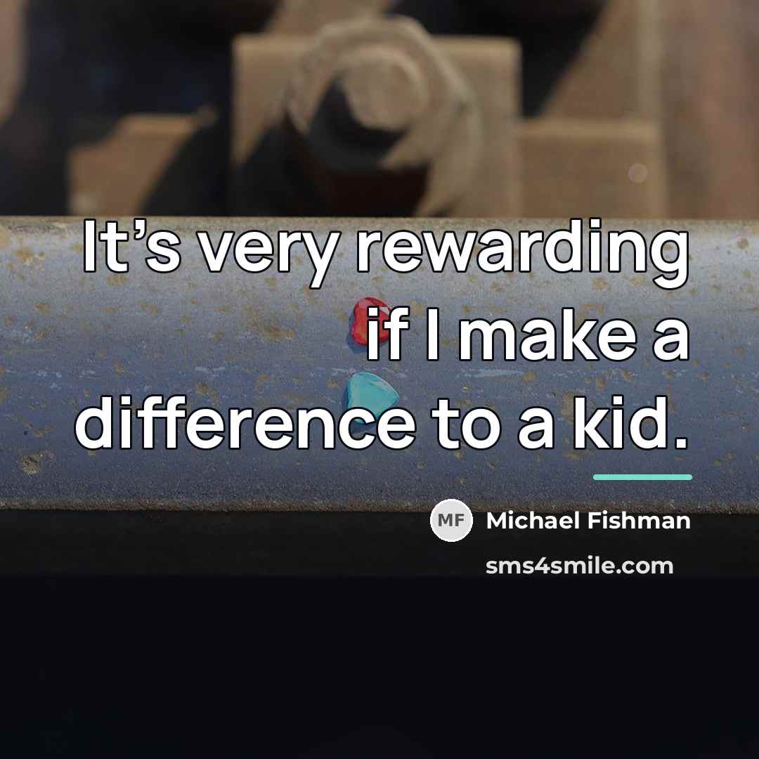 “It's very rewarding if I make a difference to a…” quote by Michael Fishman