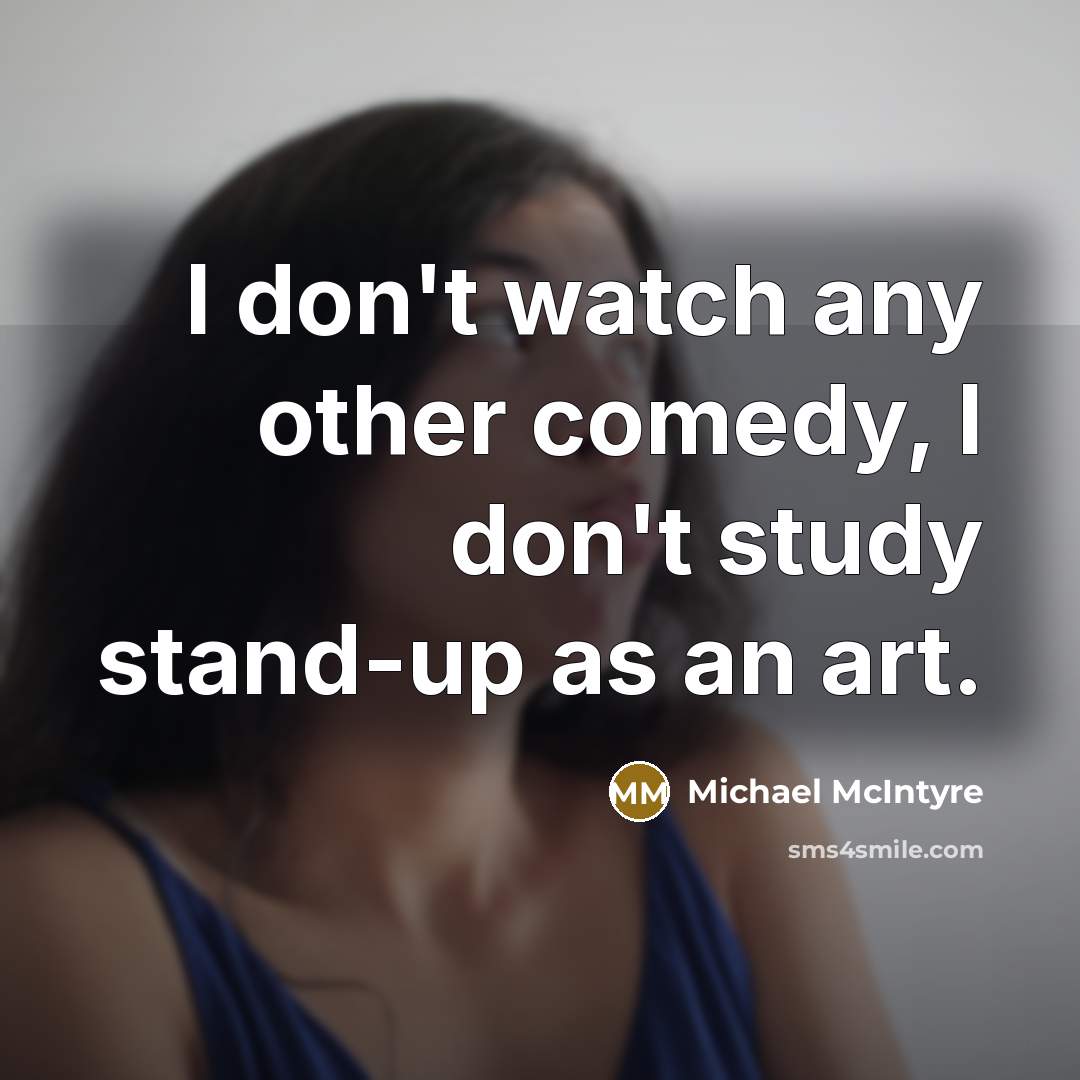 “I don't watch any other comedy, I don't study stand-up…” quote by Michael McIntyre