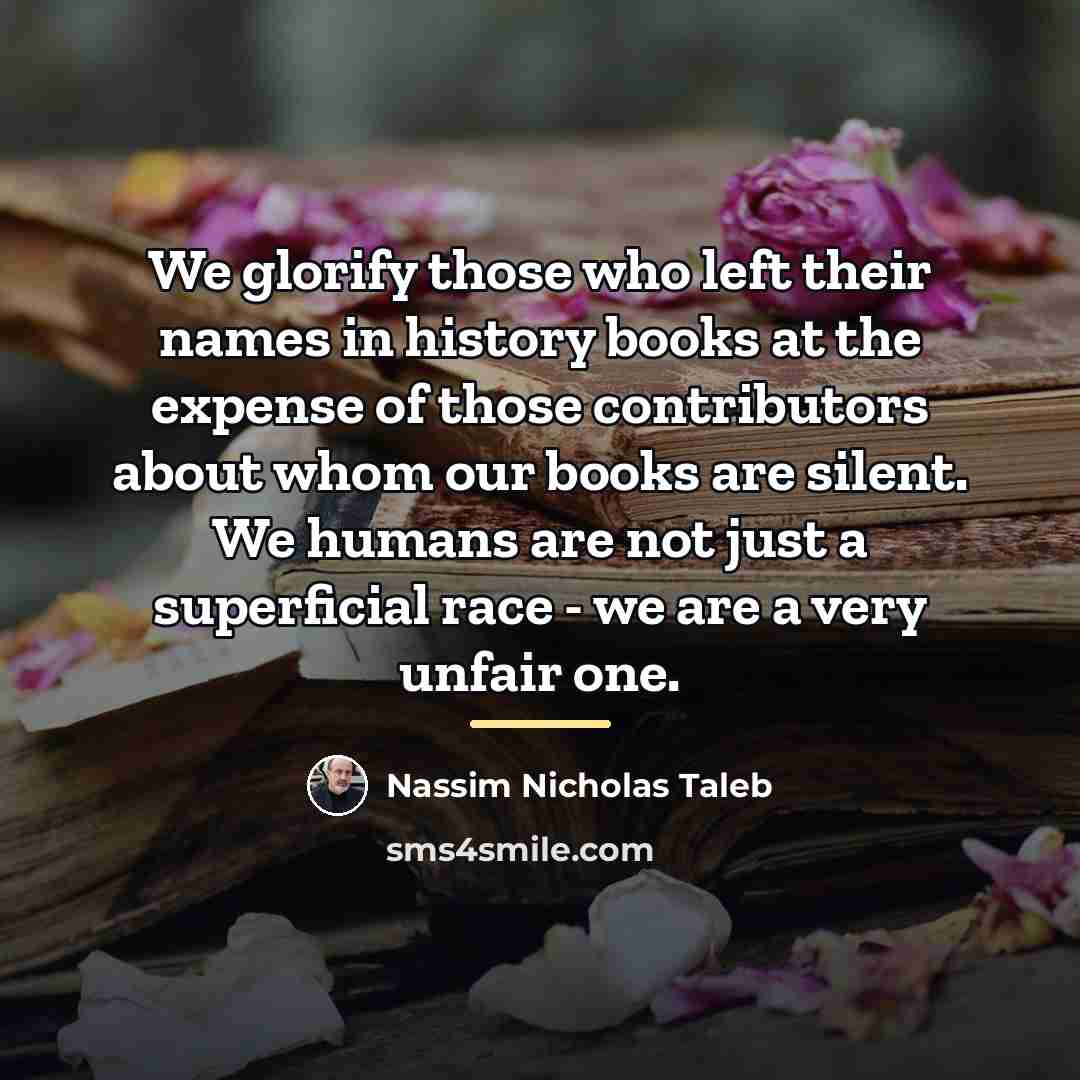“We glorify those who left their names in history books…” quote by Nassim Nicholas Taleb