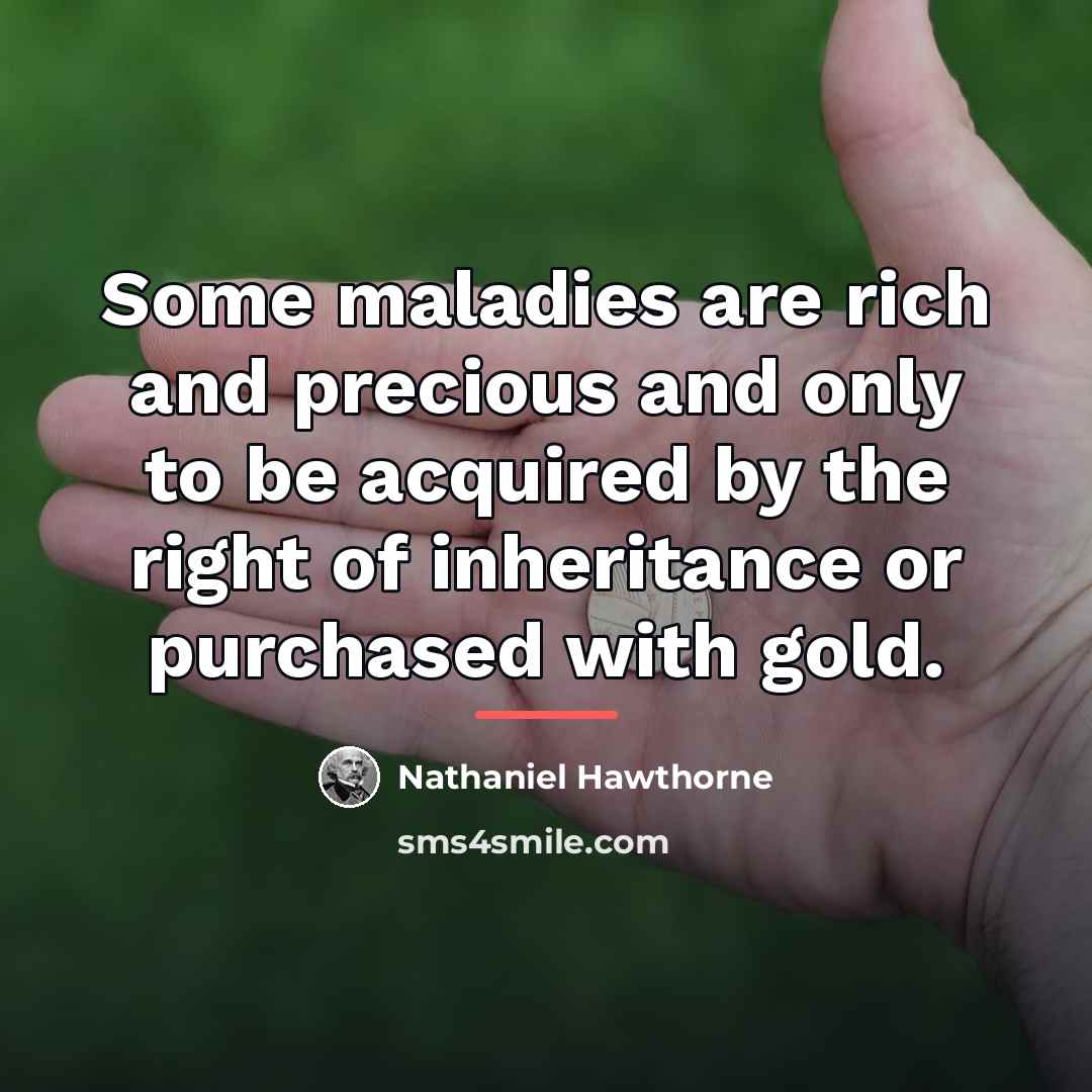 “Some maladies are rich and precious and only to be…” quote by Nathaniel Hawthorne