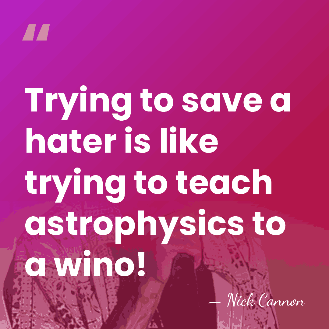 Trying to save a hater is like trying to teach astrophysics to&hellip; - Nick Cannon