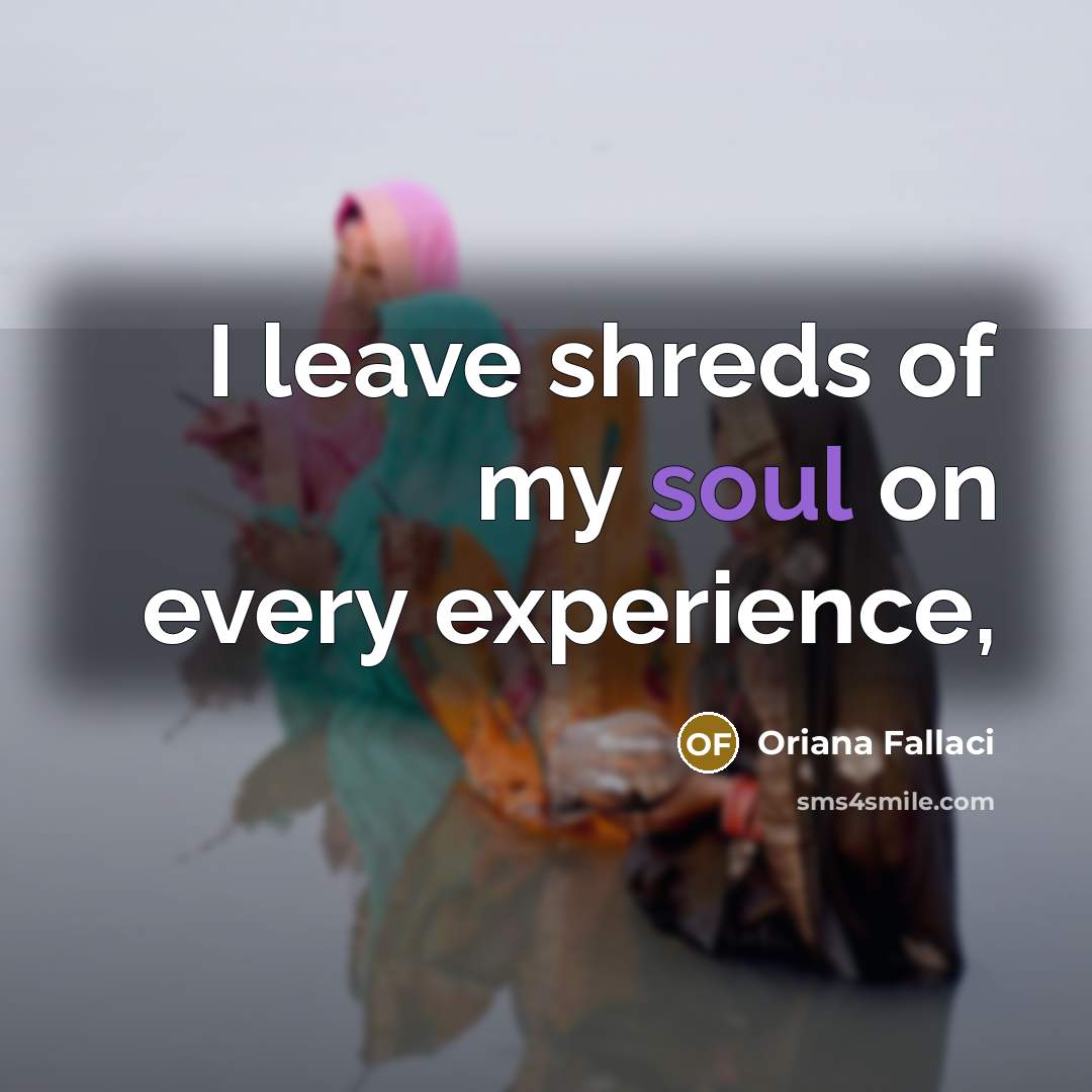 “I leave shreds of my soul on every experience,…” quote by Oriana Fallaci