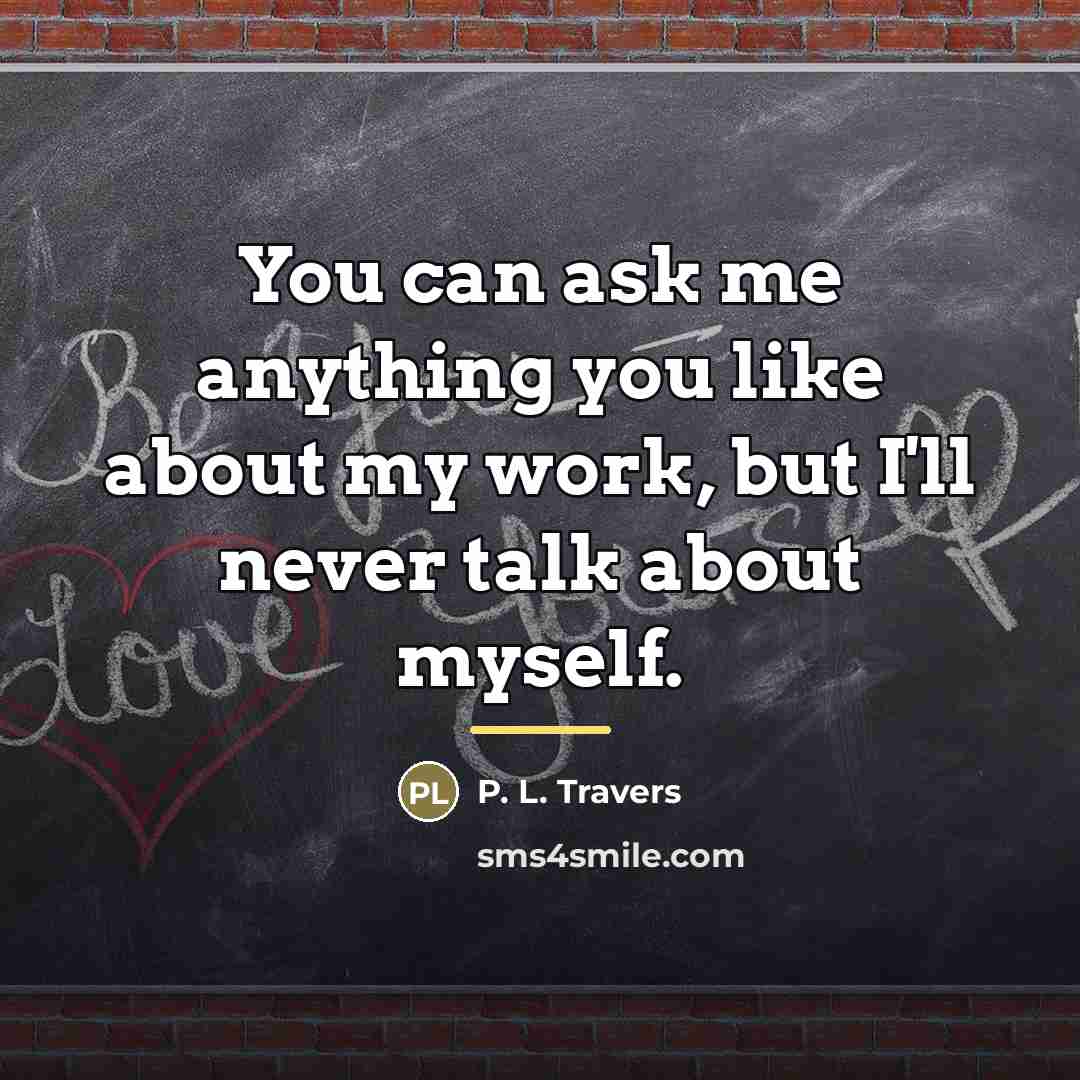 “You can ask me anything you like about my work,…” quote by P. L. Travers