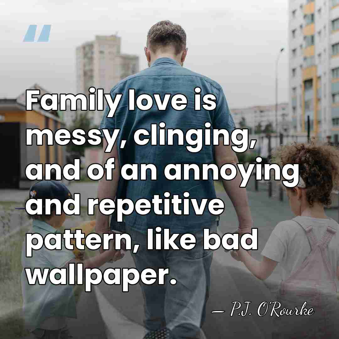 Family love is messy, clinging, and of an annoying and repetitive pattern,&hellip; - P.J. O'Rourke