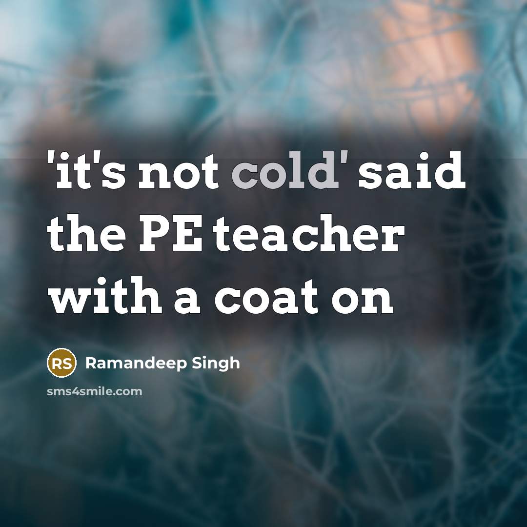 “'it's not cold' said the PE teacher with a coat…” quote by Ramandeep Singh