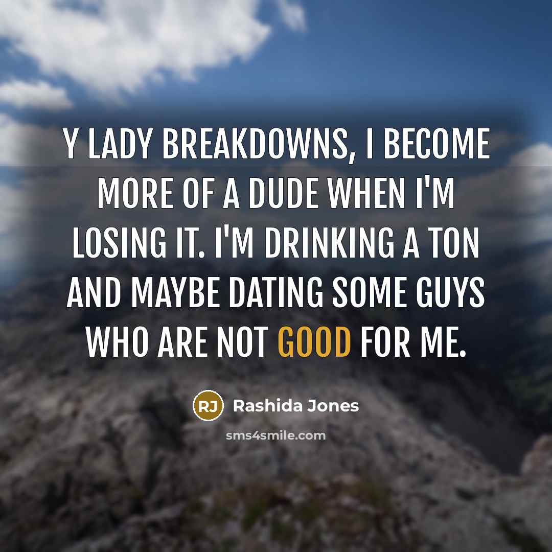 “Y lady breakdowns, I become more of a dude when I'm losing it. I'm drinking a ton and maybe dating some guys who are not good for me.” quote by Rashida Jones