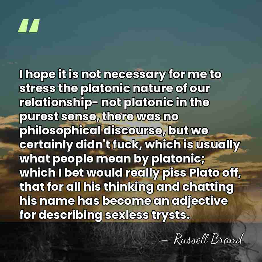 I hope it is not necessary for me to stress the platonic&hellip; - Russell Brand