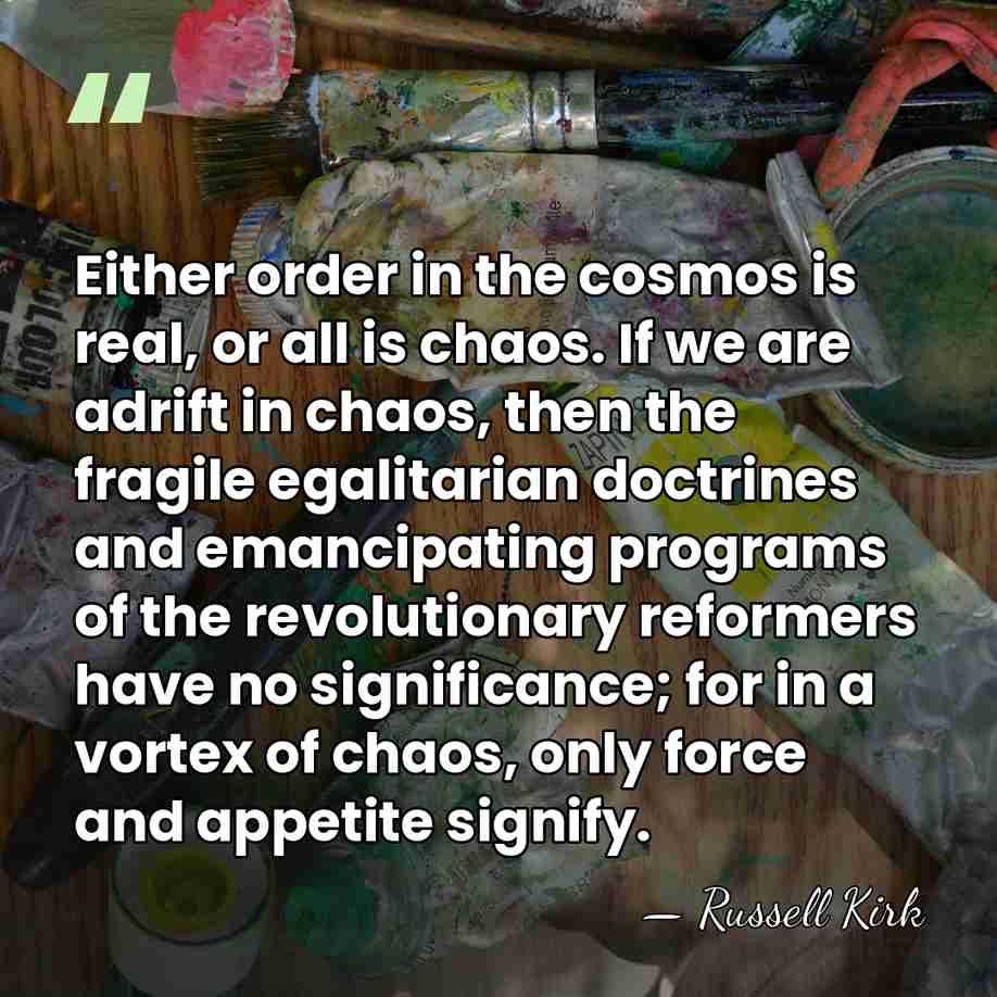 Either order in the cosmos is real, or all is chaos. If&hellip; - Russell Kirk