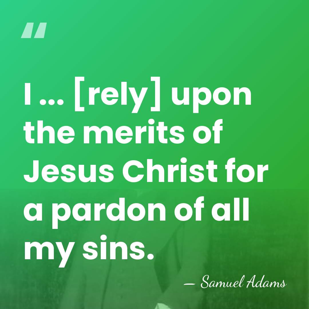I ... [rely] upon the merits of Jesus Christ for a pardon&hellip; - Samuel Adams