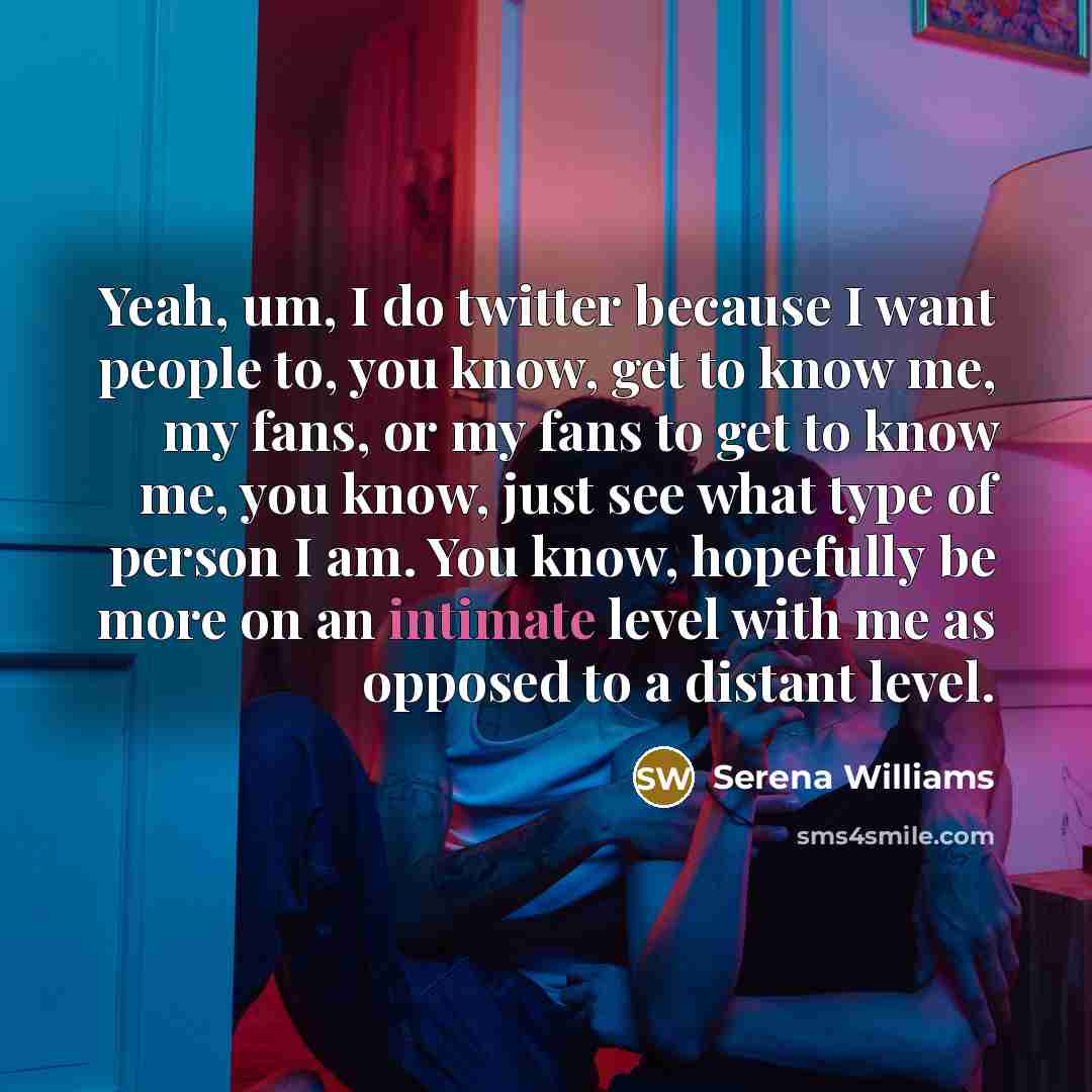 “Yeah, um, I do twitter because I want people to,…” quote by Serena Williams