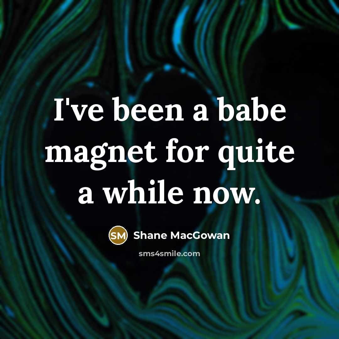 “I've been a babe magnet for quite a while now.…” quote by Shane MacGowan