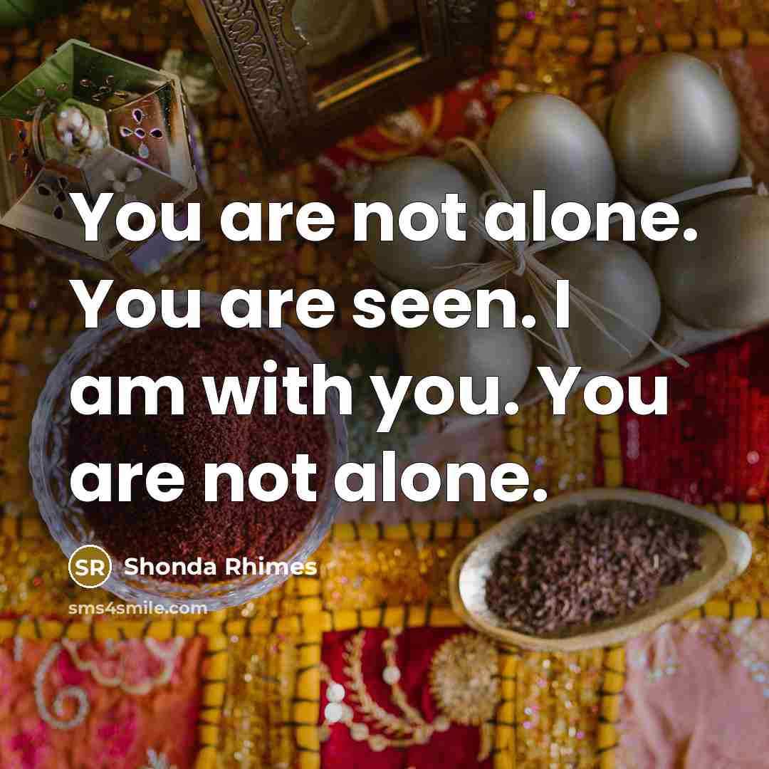 “You are not alone. You are seen. I am with…” quote by Shonda Rhimes