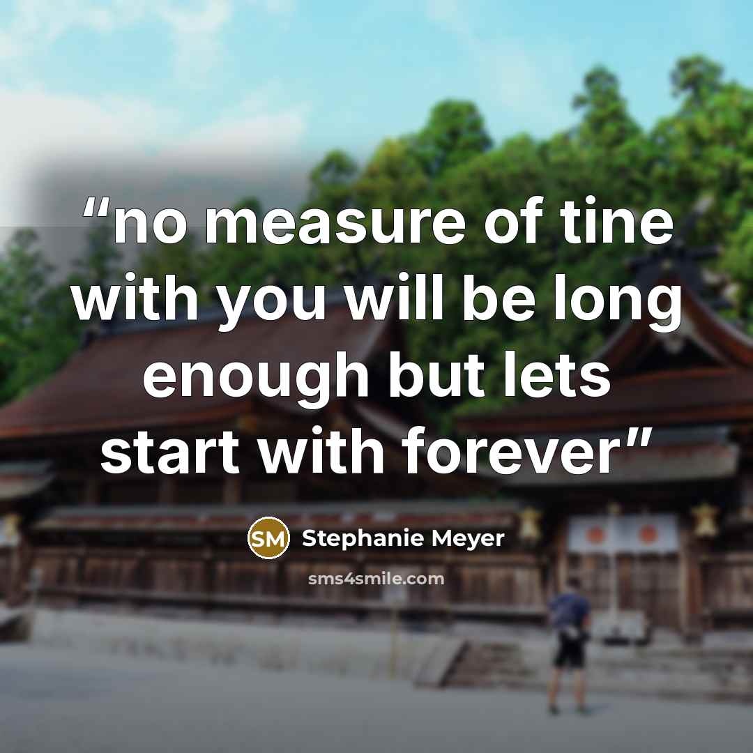 “no measure of tine with you will be long enough but lets start with forever” quote by Stephanie Meyer