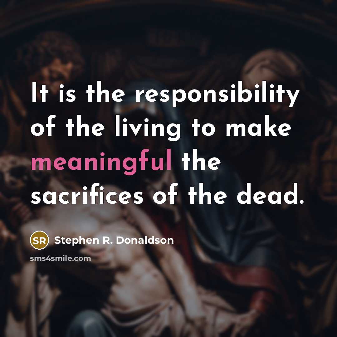 “It is the responsibility of the living to make meaningful…” quote by Stephen R. Donaldson