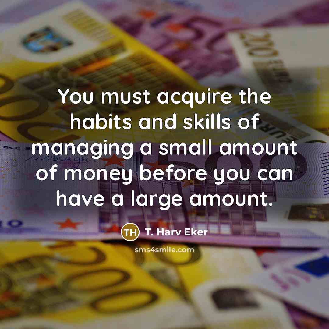 “You must acquire the habits and skills of managing a…” quote by T. Harv Eker